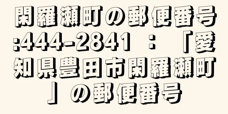 閑羅瀬町の郵便番号:444-2841 ： 「愛知県豊田市閑羅瀬町」の郵便番号