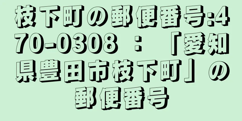 枝下町の郵便番号:470-0308 ： 「愛知県豊田市枝下町」の郵便番号