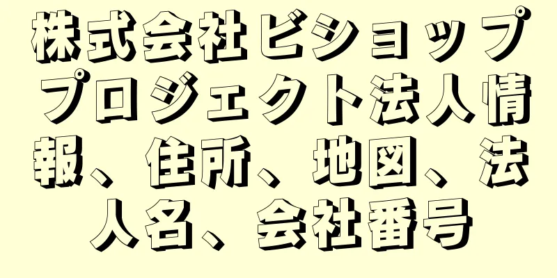 株式会社ビショッププロジェクト法人情報、住所、地図、法人名、会社番号