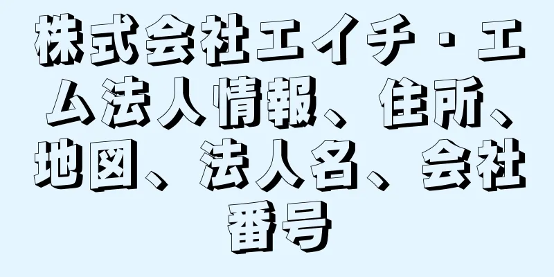 株式会社エイチ・エム法人情報、住所、地図、法人名、会社番号