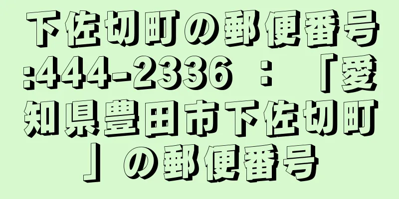 下佐切町の郵便番号:444-2336 ： 「愛知県豊田市下佐切町」の郵便番号