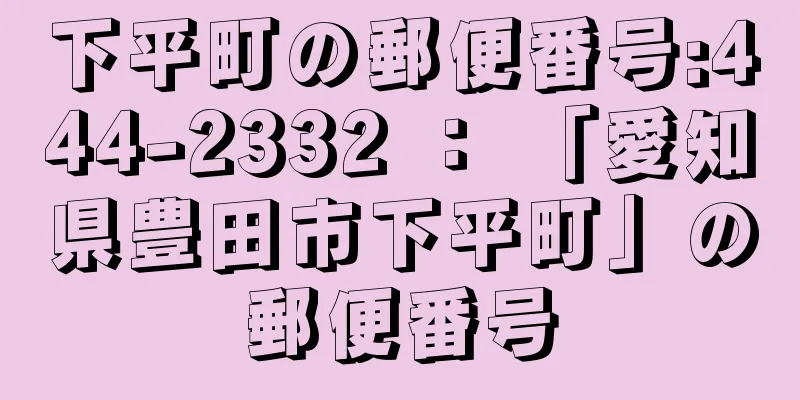 下平町の郵便番号:444-2332 ： 「愛知県豊田市下平町」の郵便番号