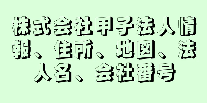 株式会社甲子法人情報、住所、地図、法人名、会社番号