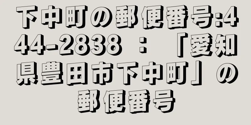 下中町の郵便番号:444-2838 ： 「愛知県豊田市下中町」の郵便番号