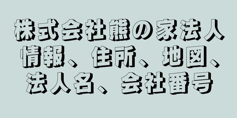 株式会社熊の家法人情報、住所、地図、法人名、会社番号