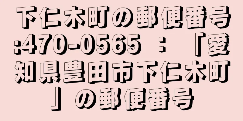 下仁木町の郵便番号:470-0565 ： 「愛知県豊田市下仁木町」の郵便番号