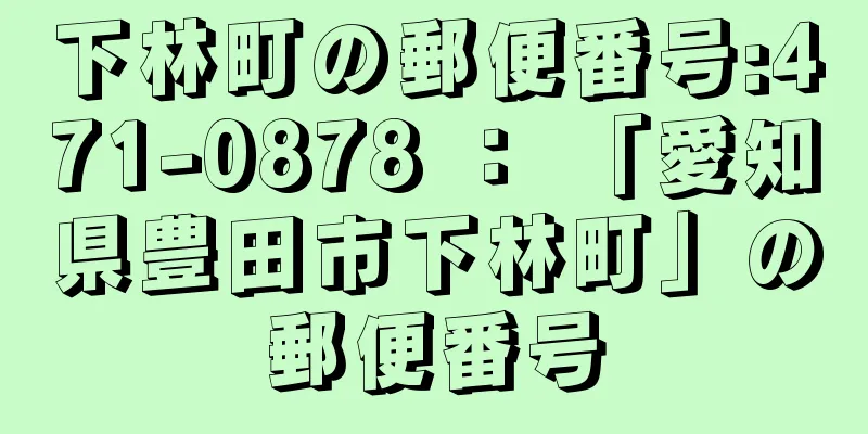 下林町の郵便番号:471-0878 ： 「愛知県豊田市下林町」の郵便番号