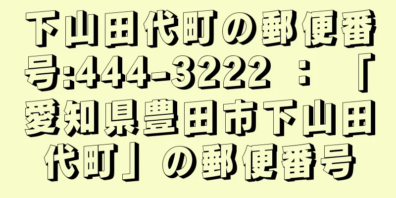 下山田代町の郵便番号:444-3222 ： 「愛知県豊田市下山田代町」の郵便番号