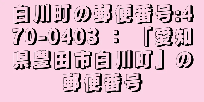 白川町の郵便番号:470-0403 ： 「愛知県豊田市白川町」の郵便番号