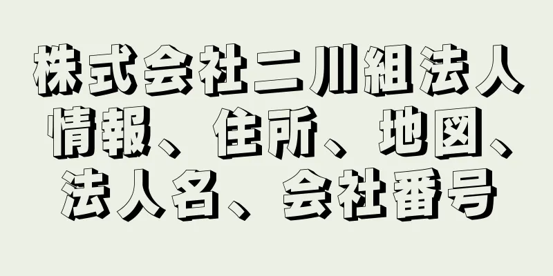 株式会社二川組法人情報、住所、地図、法人名、会社番号