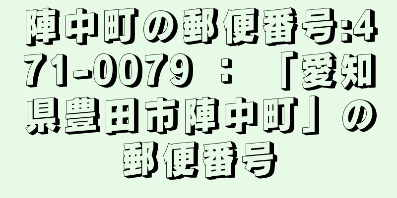 陣中町の郵便番号:471-0079 ： 「愛知県豊田市陣中町」の郵便番号