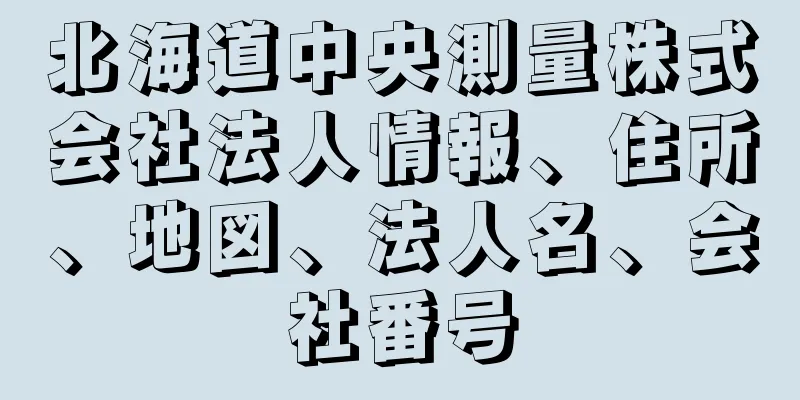 北海道中央測量株式会社法人情報、住所、地図、法人名、会社番号