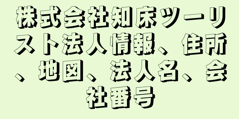 株式会社知床ツーリスト法人情報、住所、地図、法人名、会社番号