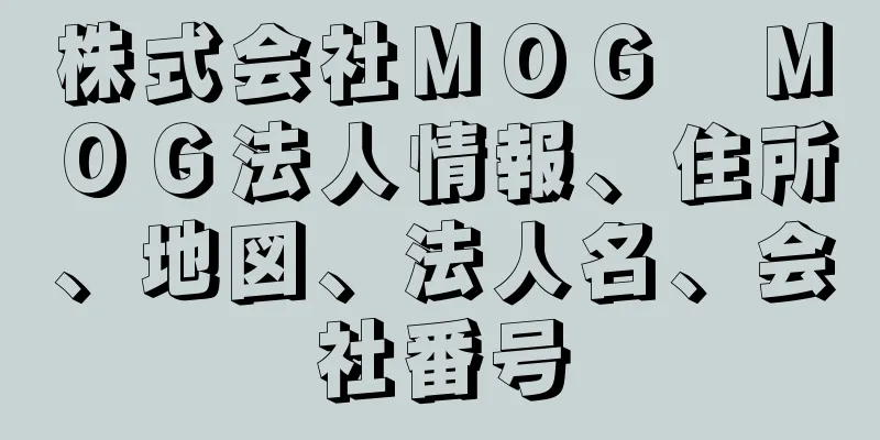 株式会社ＭＯＧ　ＭＯＧ法人情報、住所、地図、法人名、会社番号