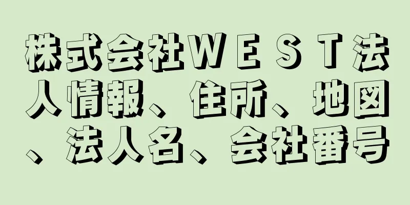 株式会社ＷＥＳＴ法人情報、住所、地図、法人名、会社番号