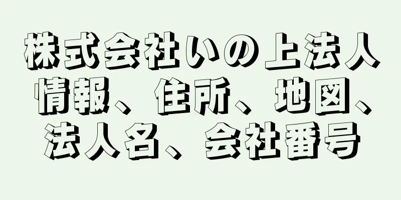 株式会社いの上法人情報、住所、地図、法人名、会社番号