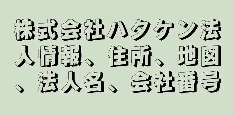 株式会社ハタケン法人情報、住所、地図、法人名、会社番号