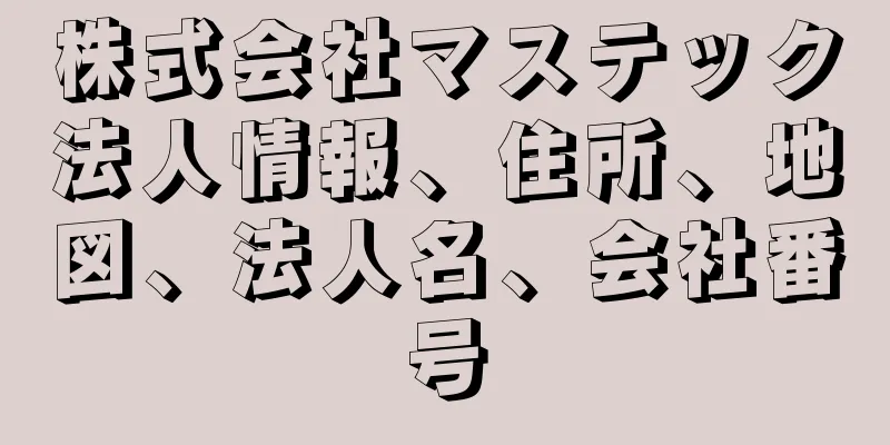 株式会社マステック法人情報、住所、地図、法人名、会社番号