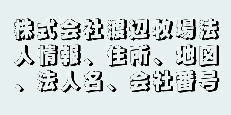 株式会社渡辺牧場法人情報、住所、地図、法人名、会社番号