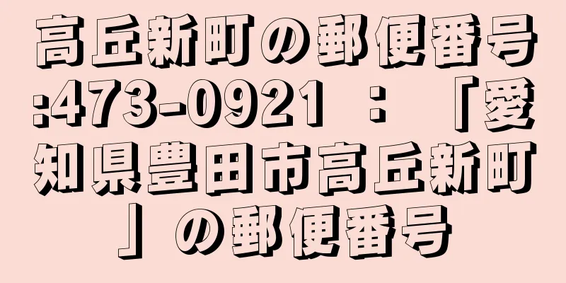 高丘新町の郵便番号:473-0921 ： 「愛知県豊田市高丘新町」の郵便番号