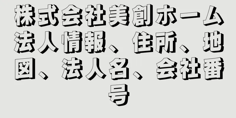 株式会社美創ホーム法人情報、住所、地図、法人名、会社番号