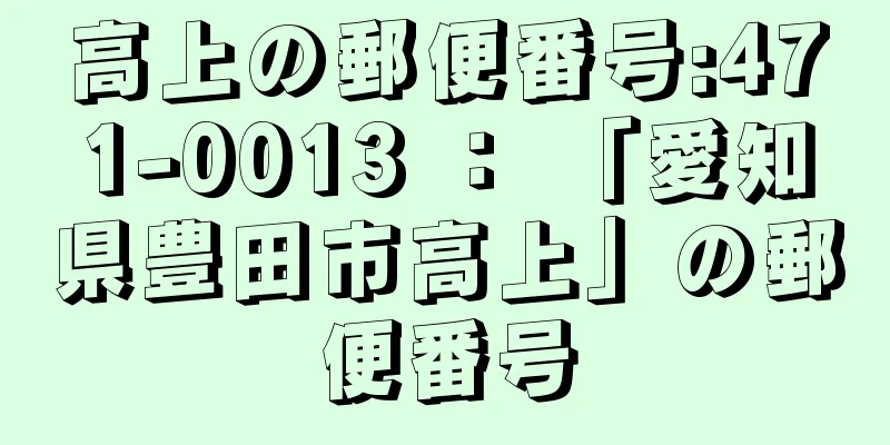 高上の郵便番号:471-0013 ： 「愛知県豊田市高上」の郵便番号