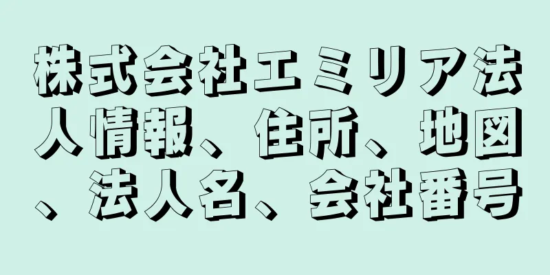 株式会社エミリア法人情報、住所、地図、法人名、会社番号