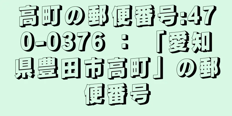 高町の郵便番号:470-0376 ： 「愛知県豊田市高町」の郵便番号