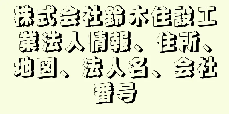 株式会社鈴木住設工業法人情報、住所、地図、法人名、会社番号