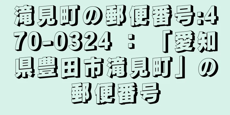 滝見町の郵便番号:470-0324 ： 「愛知県豊田市滝見町」の郵便番号