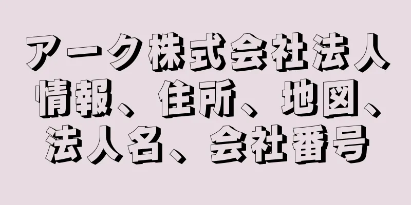 アーク株式会社法人情報、住所、地図、法人名、会社番号