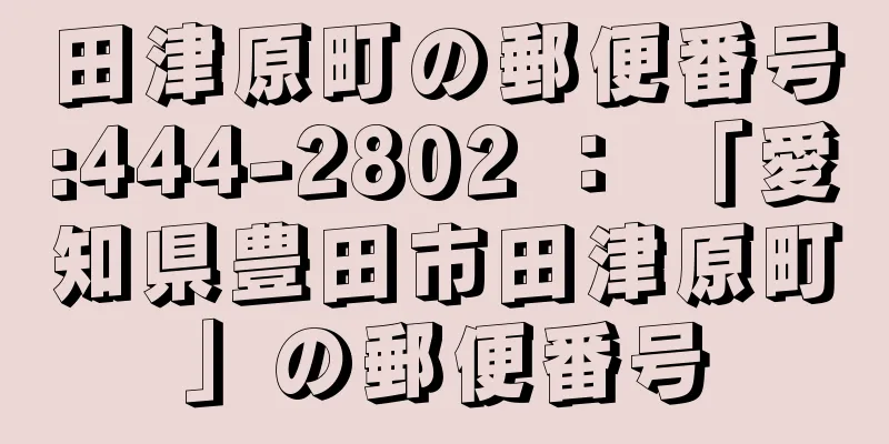 田津原町の郵便番号:444-2802 ： 「愛知県豊田市田津原町」の郵便番号