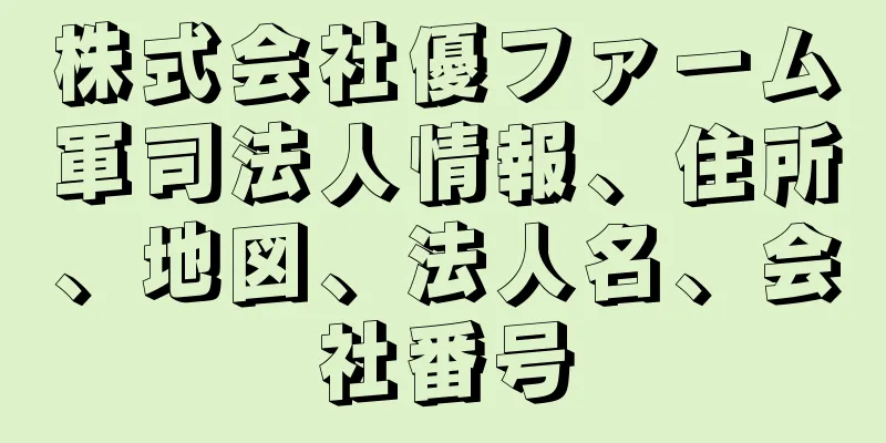 株式会社優ファーム軍司法人情報、住所、地図、法人名、会社番号