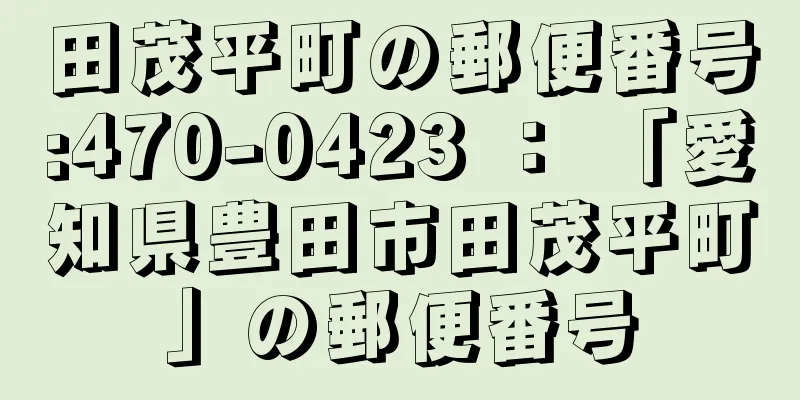 田茂平町の郵便番号:470-0423 ： 「愛知県豊田市田茂平町」の郵便番号