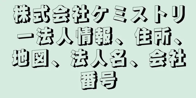 株式会社ケミストリー法人情報、住所、地図、法人名、会社番号