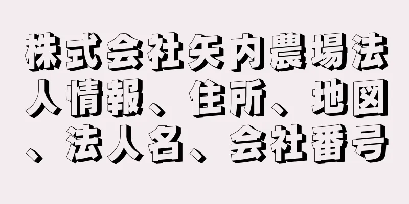 株式会社矢内農場法人情報、住所、地図、法人名、会社番号