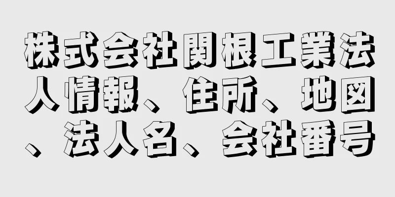 株式会社関根工業法人情報、住所、地図、法人名、会社番号