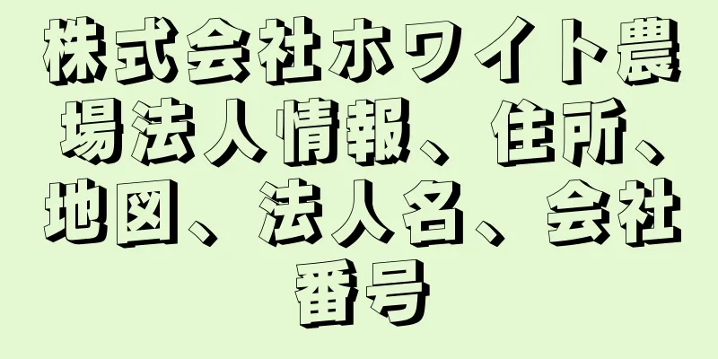 株式会社ホワイト農場法人情報、住所、地図、法人名、会社番号