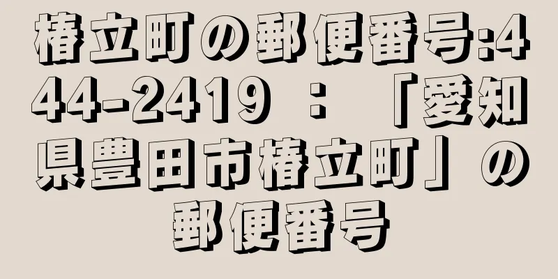 椿立町の郵便番号:444-2419 ： 「愛知県豊田市椿立町」の郵便番号