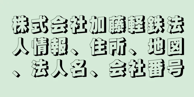 株式会社加藤軽鉄法人情報、住所、地図、法人名、会社番号