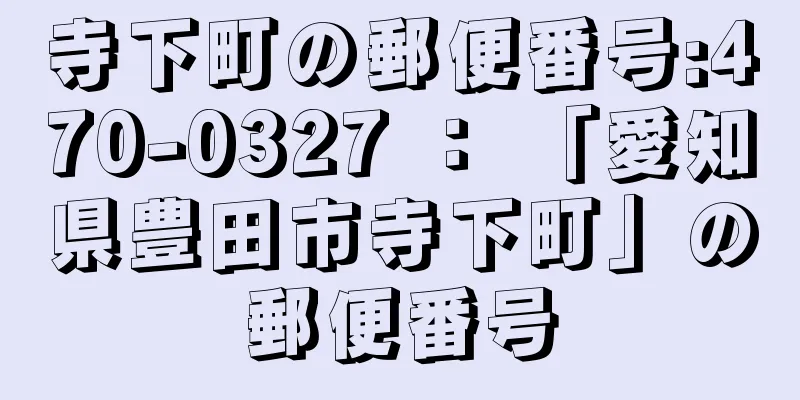 寺下町の郵便番号:470-0327 ： 「愛知県豊田市寺下町」の郵便番号