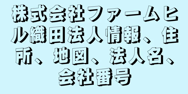 株式会社ファームヒル織田法人情報、住所、地図、法人名、会社番号