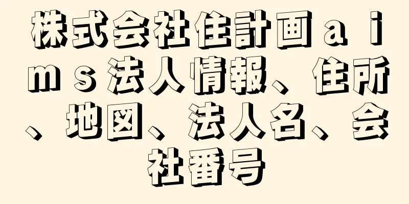 株式会社住計画ａｉｍｓ法人情報、住所、地図、法人名、会社番号