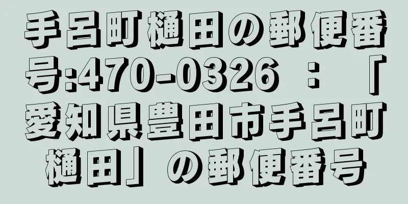 手呂町樋田の郵便番号:470-0326 ： 「愛知県豊田市手呂町樋田」の郵便番号