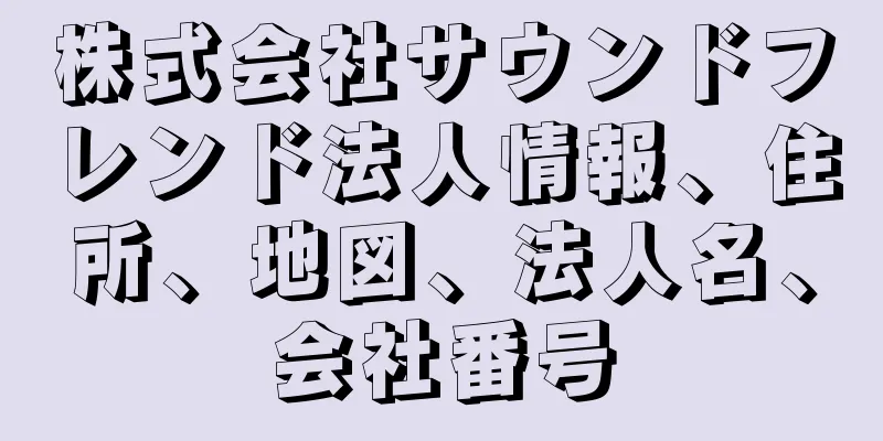 株式会社サウンドフレンド法人情報、住所、地図、法人名、会社番号