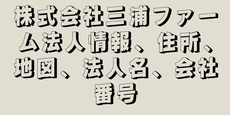 株式会社三浦ファーム法人情報、住所、地図、法人名、会社番号