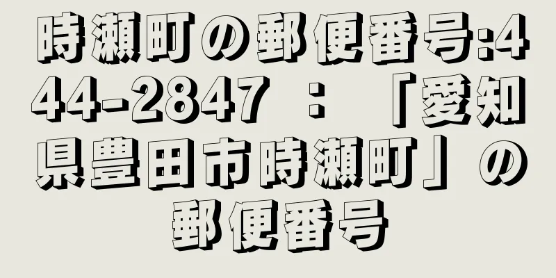 時瀬町の郵便番号:444-2847 ： 「愛知県豊田市時瀬町」の郵便番号