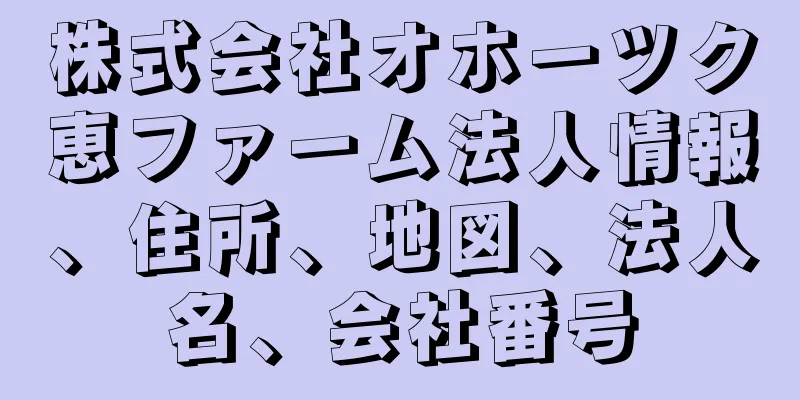 株式会社オホーツク恵ファーム法人情報、住所、地図、法人名、会社番号