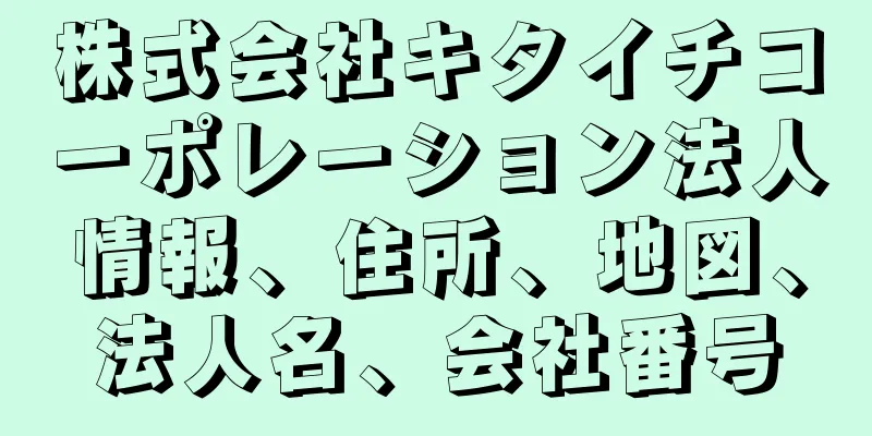 株式会社キタイチコーポレーション法人情報、住所、地図、法人名、会社番号