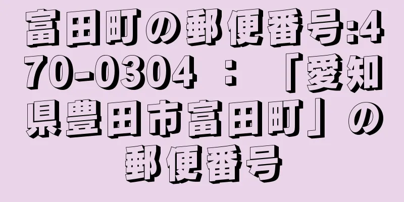 富田町の郵便番号:470-0304 ： 「愛知県豊田市富田町」の郵便番号